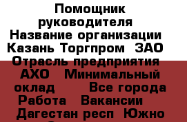 Помощник руководителя › Название организации ­ Казань-Торгпром, ЗАО › Отрасль предприятия ­ АХО › Минимальный оклад ­ 1 - Все города Работа » Вакансии   . Дагестан респ.,Южно-Сухокумск г.